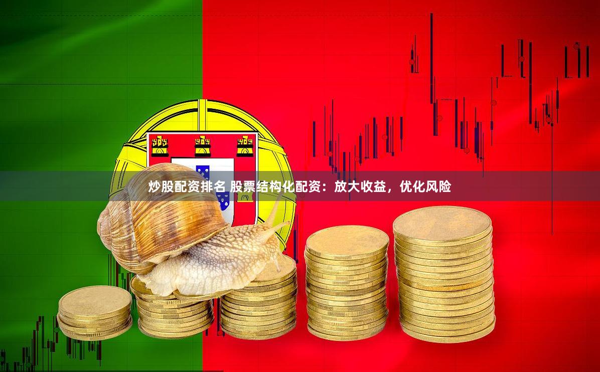 炒股配资排名 股票结构化配资：放大收益，优化风险